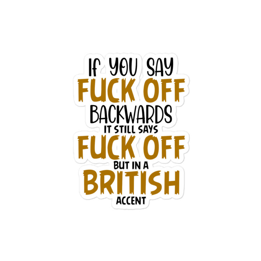 If you say fuck off backwards its still says fuck off but in an English accent  Bubble-free stickers