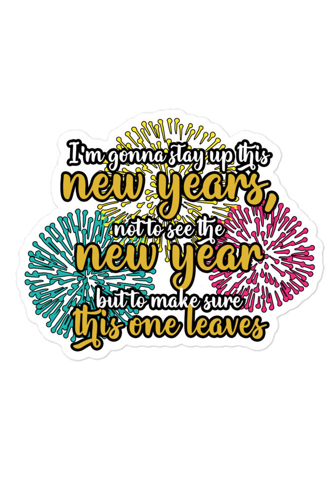 I'm gonna stay up this new years, not to see the new year but to make sure this one leaves  Bubble-free stickers