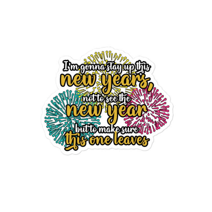 I'm gonna stay up this new years, not to see the new year but to make sure this one leaves  Bubble-free stickers