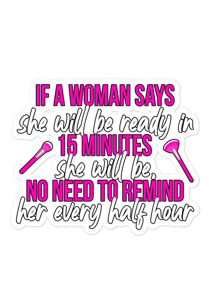 If a woman says she will be ready in 15 minutes she will be, no need to remind her every half hour  Bubble-free stickers
