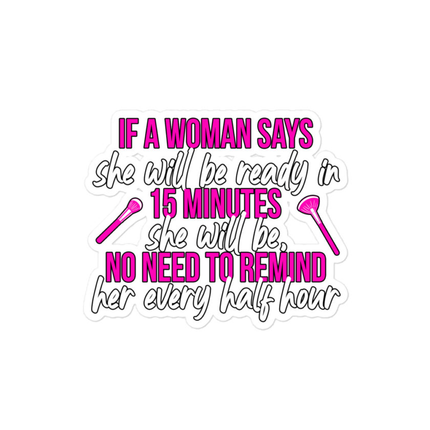 If a woman says she will be ready in 15 minutes she will be, no need to remind her every half hour  Bubble-free stickers