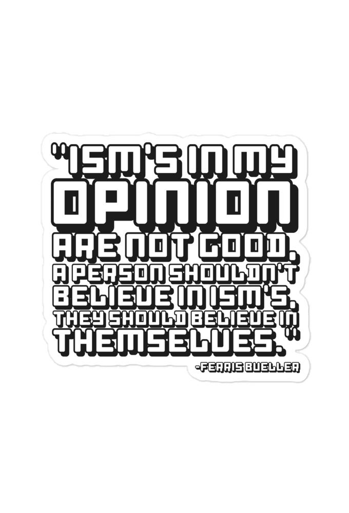 Ism's in my opinion are not good, a person shouldn't believe in Ism's, they should believe in themselves - Ferris Bueller  Bubble-free stickers
