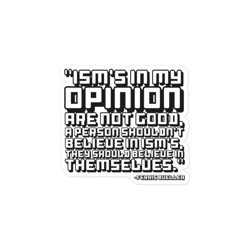 Ism's in my opinion are not good, a person shouldn't believe in Ism's, they should believe in themselves - Ferris Bueller  Bubble-free stickers
