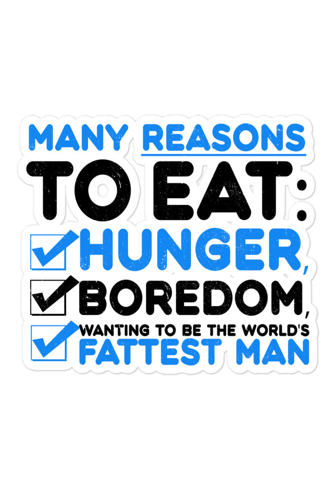 Many reason to eat: hunger, boredom, wanting to be the world's fattest man  Bubble-free stickers