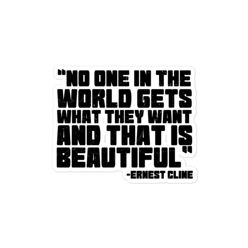 No one in the world gets what they want and that is beautiful. - Ernest Cline, Ready Player One  Bubble-free stickers