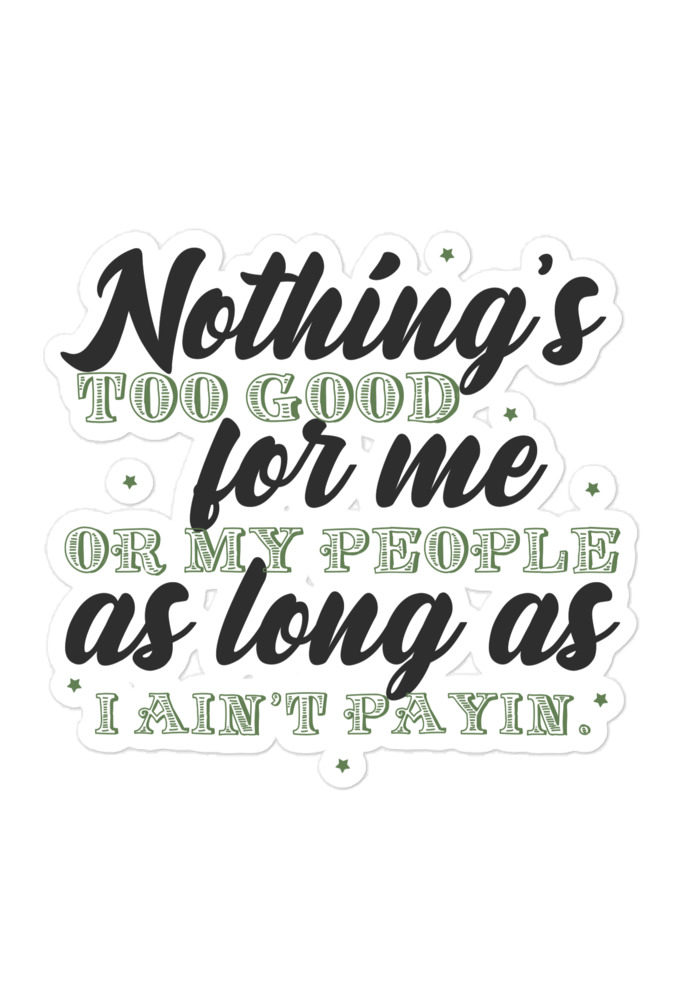 Nothing's too good for me or my people as long as I ain't payin' Bubble-free stickers