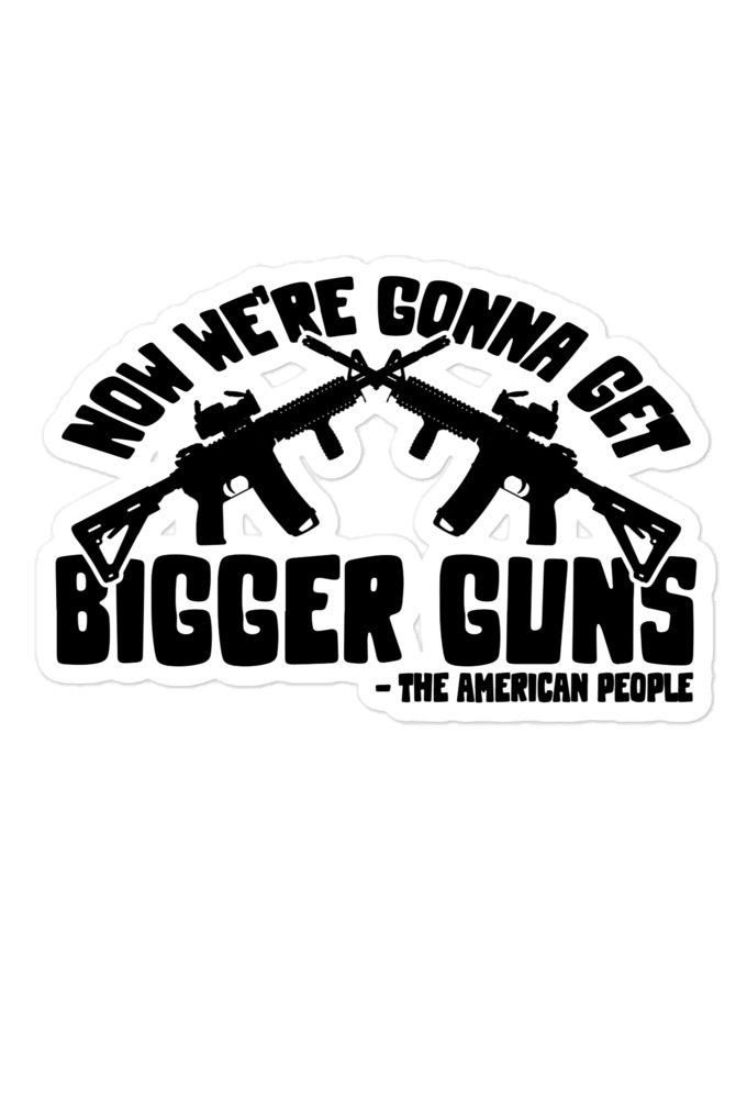 Now were gonna get bigger guns Bubble-free stickers
