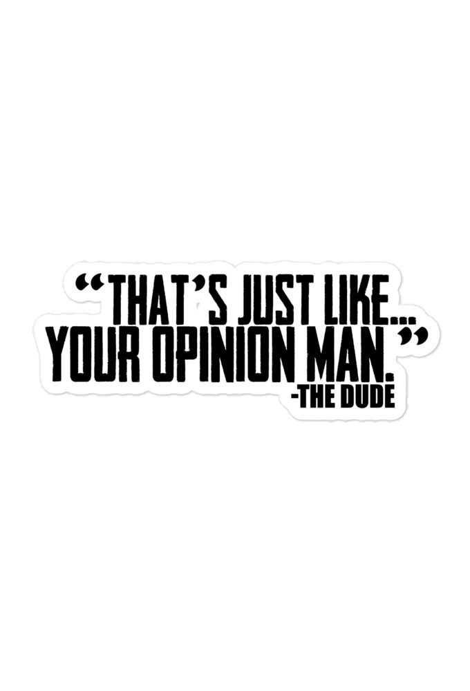 That's just like...your opinion man. -The Dude, The Big Lebowski Bubble-free stickers