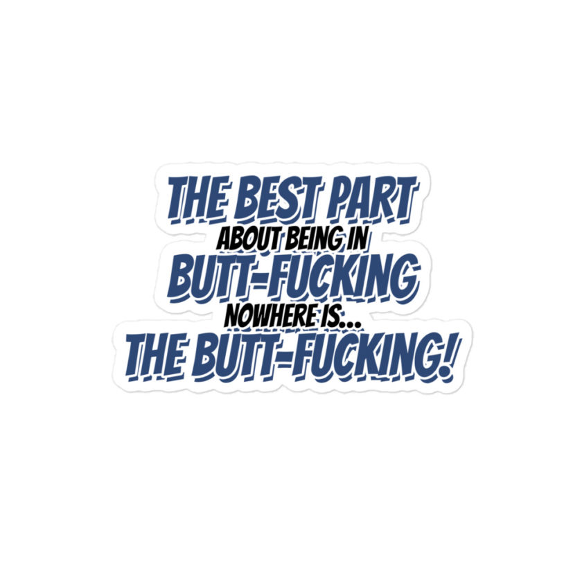 The best part about being in Butt-Fucking Nowhere is....the Buttfucking!  Bubble-free stickers