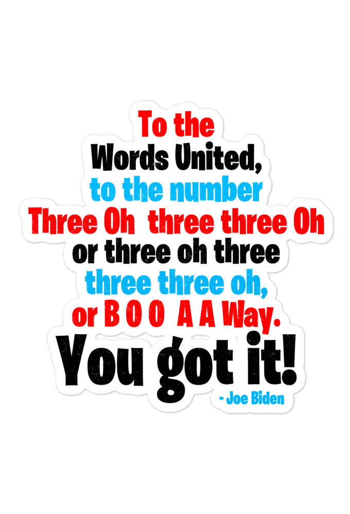 To the Words United, to the number Three Oh three three Oh or three oh three three three oh, or B O O A A Way. You got it!  Bubble-free stickers