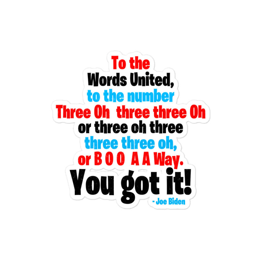 To the Words United, to the number Three Oh three three Oh or three oh three three three oh, or B O O A A Way. You got it!  Bubble-free stickers