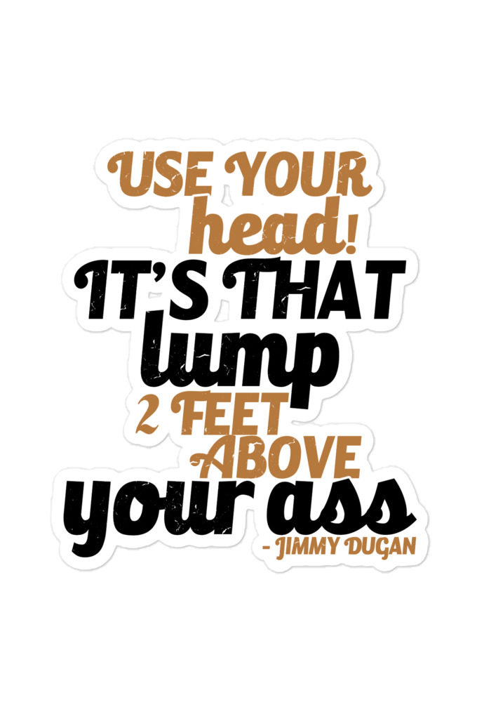 Use your Head! Its that lump 2 feet above your ass! Jimmy Dugan Bubble-free stickers