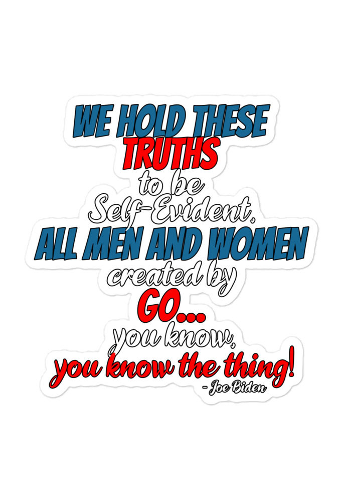 We hold these truths to be self evident, All men and women created by the go you know, you know the thing!  Bubble-free stickers