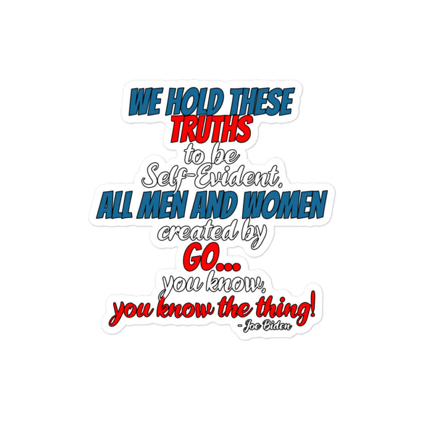 We hold these truths to be self evident, All men and women created by the go you know, you know the thing!  Bubble-free stickers