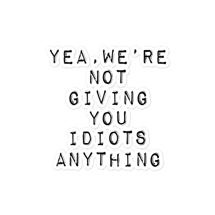 Yea, We're not giving you idiots anything Bubble-free stickers