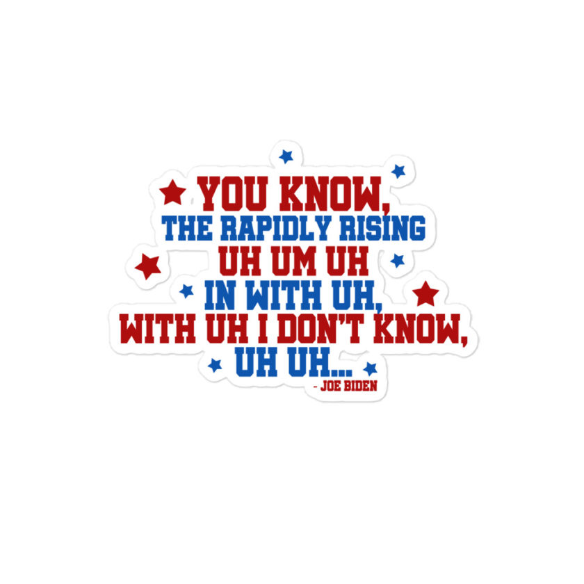 You know, the rapidly rising uh um uh in with uh, with uh I don't know,uh uh..Joe Biden.  Bubble-free stickers