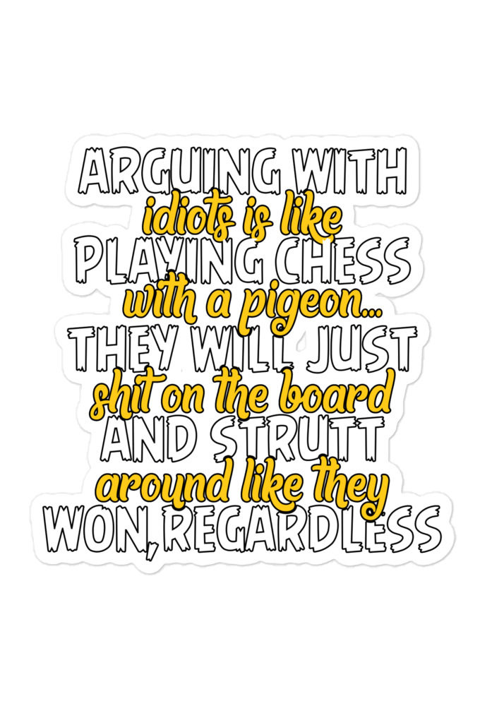 Arguing with idiots is like playing chess with a pigeon they will just shit on the board and strutt around like they won, regardless Bubble-free stickers