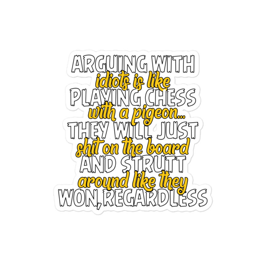 Arguing with idiots is like playing chess with a pigeon they will just shit on the board and strutt around like they won, regardless Bubble-free stickers