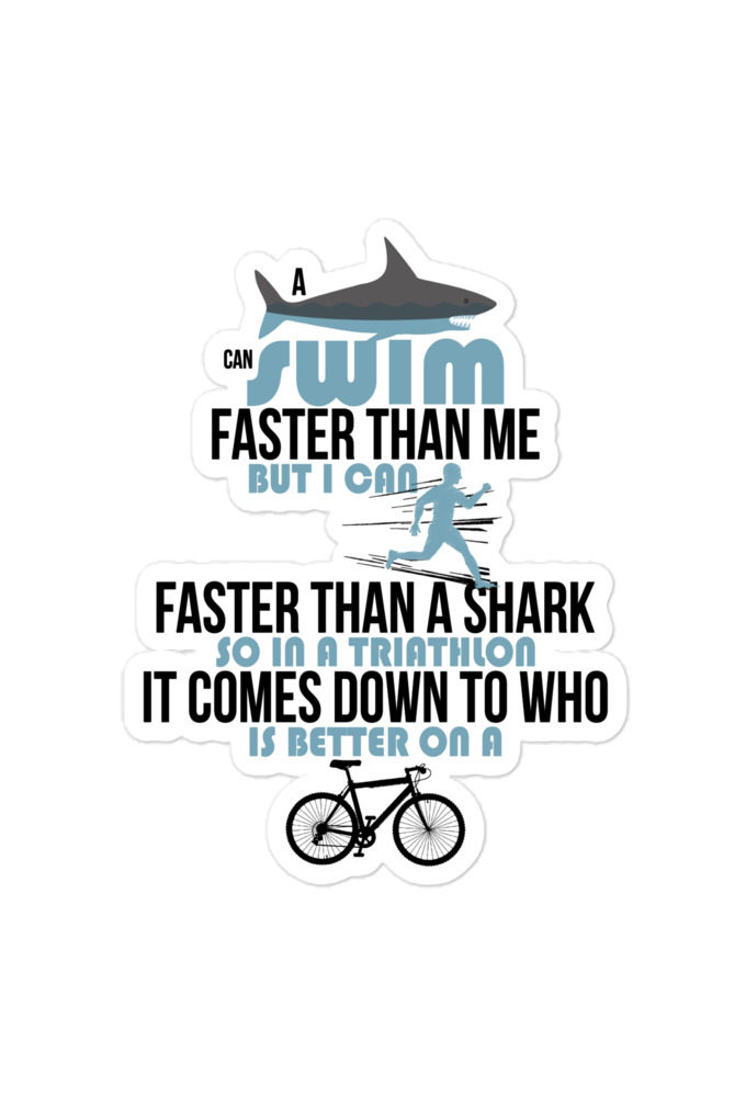A shark can swim faster than me but I can run faster than a shark so in a triathlon it comes down to the better cyclist Bubble-free stickers