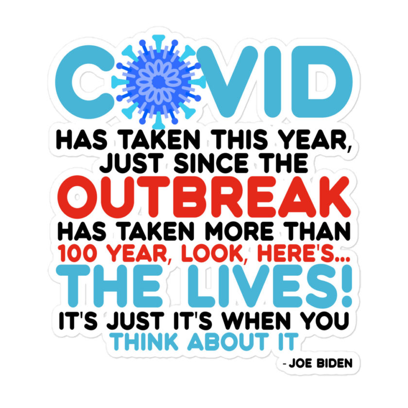 Covid has taken this year, just since the outbreak, has taken more than 100 year, look, here's...the lives, it's just it's when you think about it Joe Biden  Bubble-free stickers - Image 3
