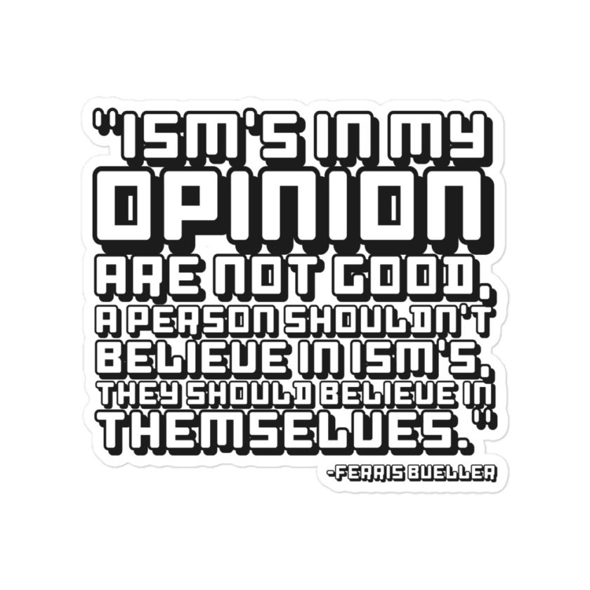 Ism's in my opinion are not good, a person shouldn't believe in Ism's, they should believe in themselves - Ferris Bueller  Bubble-free stickers - Image 3