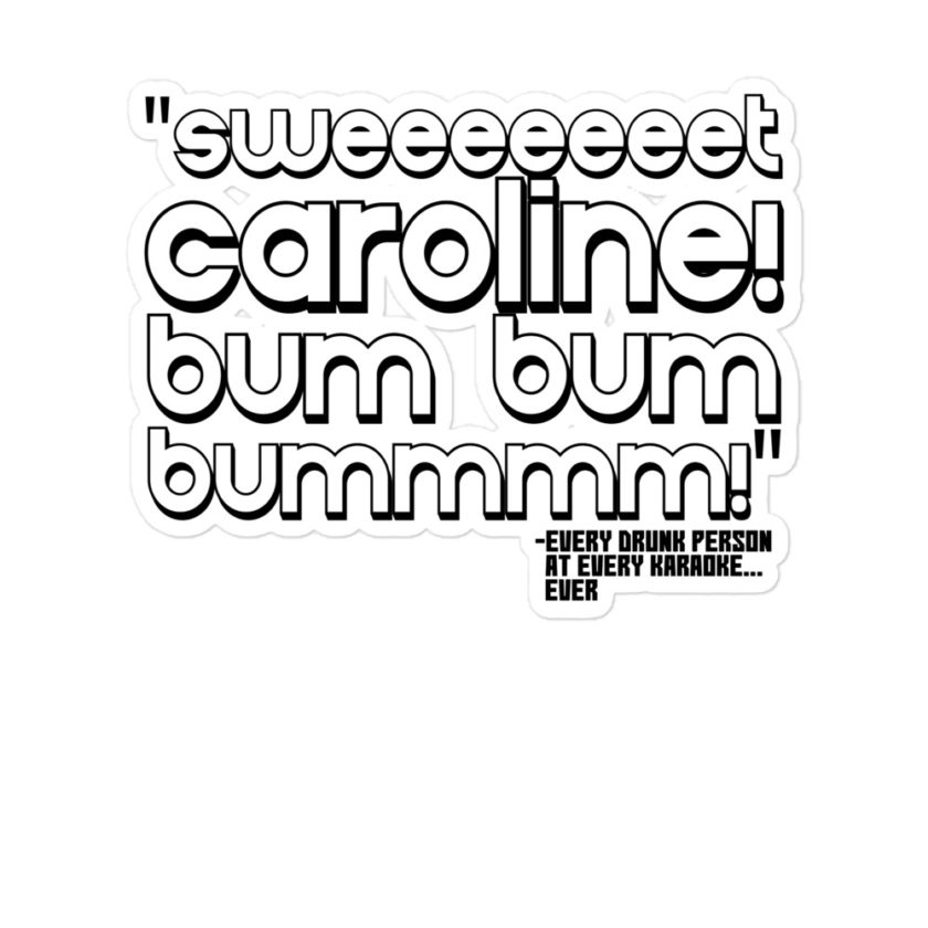 Sweeeeeeet Caroline! bum bum bummmmm! -Every Drunk person at every karaoke...ever  Bubble-free stickers - Image 3