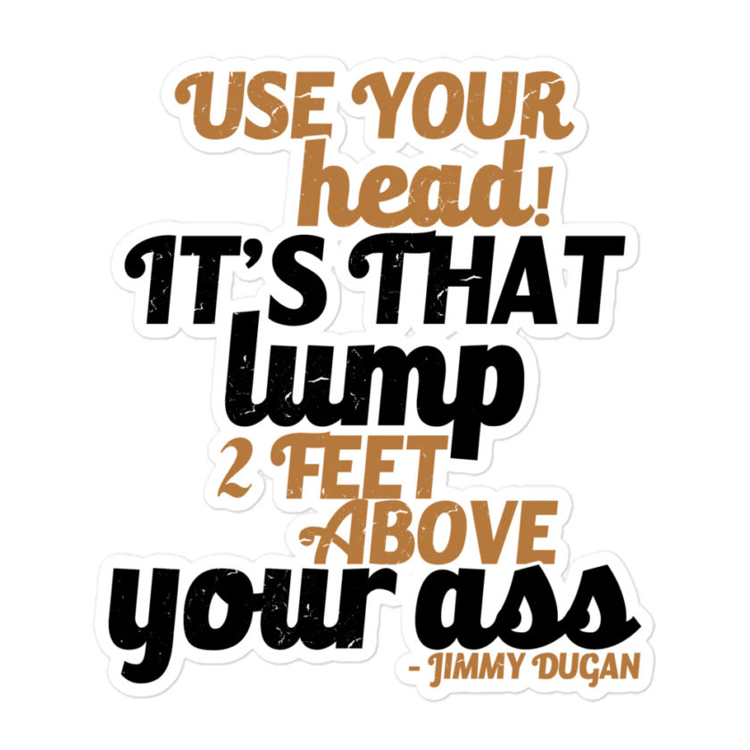 Use your Head! Its that lump 2 feet above your ass! Jimmy Dugan Bubble-free stickers - Image 3
