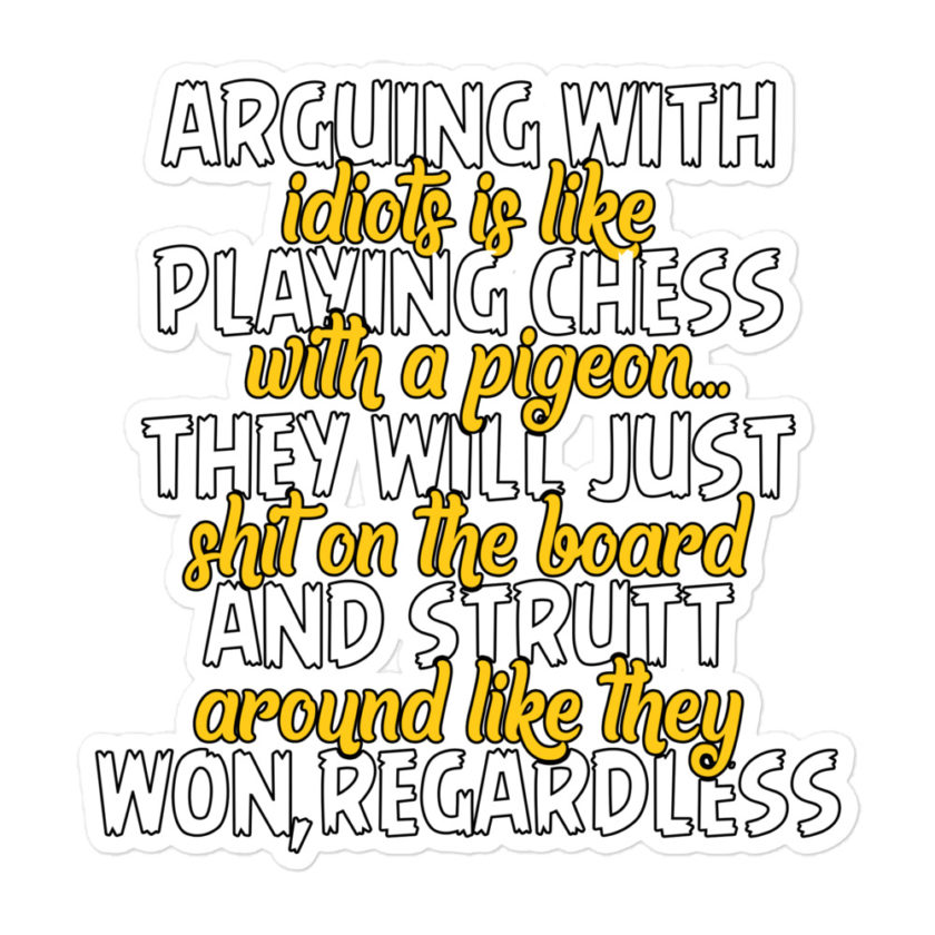 Arguing with idiots is like playing chess with a pigeon they will just shit on the board and strutt around like they won, regardless Bubble-free stickers - Image 3