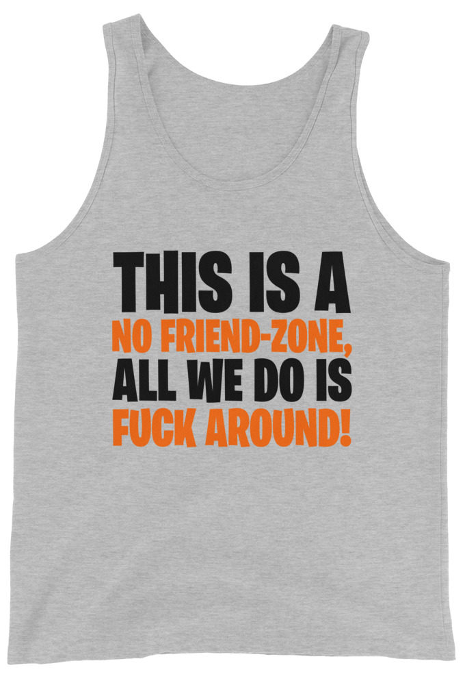 This is a no friend-zone, all we do is fuck around Unisex Tank Top