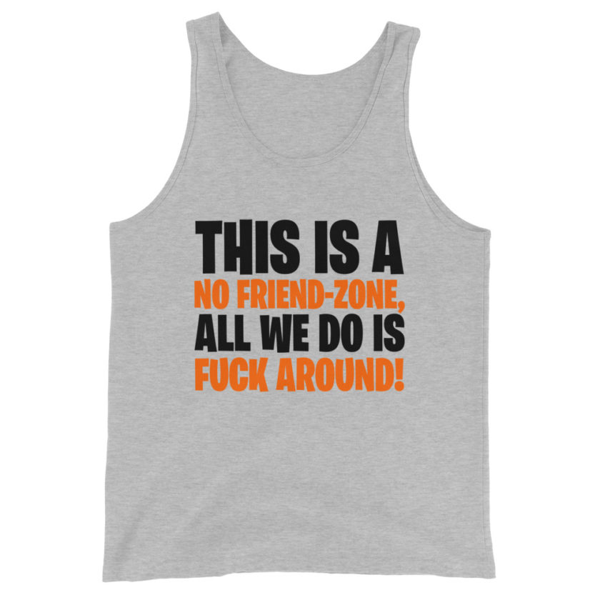 This is a no friend-zone, all we do is fuck around Unisex Tank Top