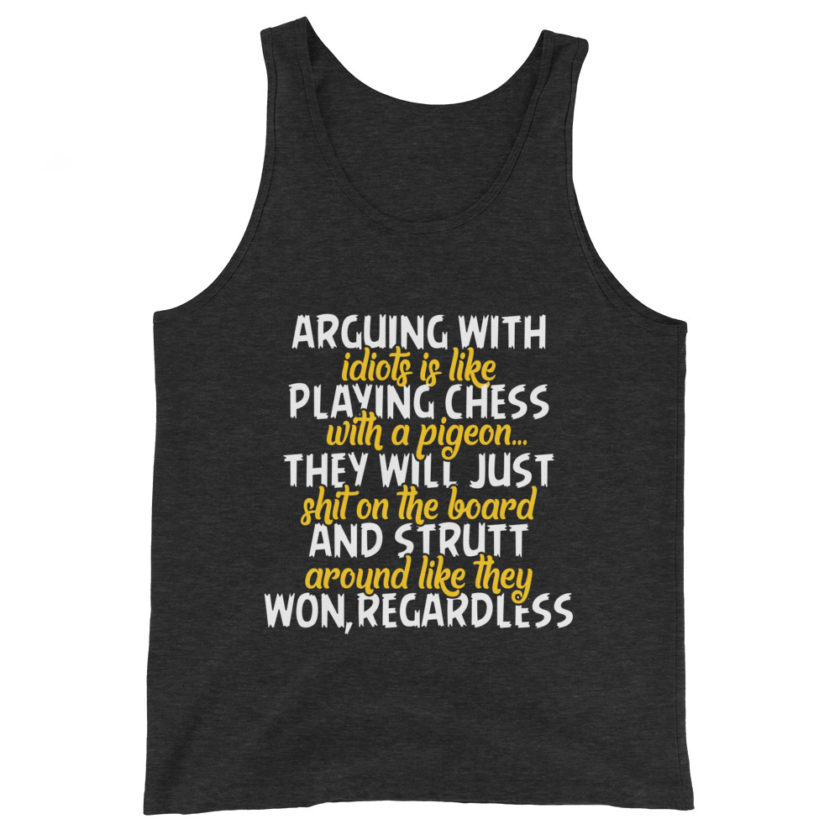 Arguing with idiots is like playing chess with a pigeon they will just shit on the board and strutt around like they won, regardless Unisex Tank Top - Image 5