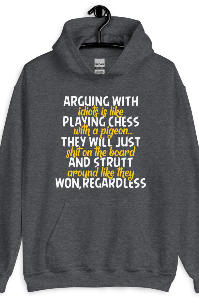 Arguing with idiots is like playing chess with a pigeon they will just shit on the board and strutt around like they won, regardless Unisex Hoodie