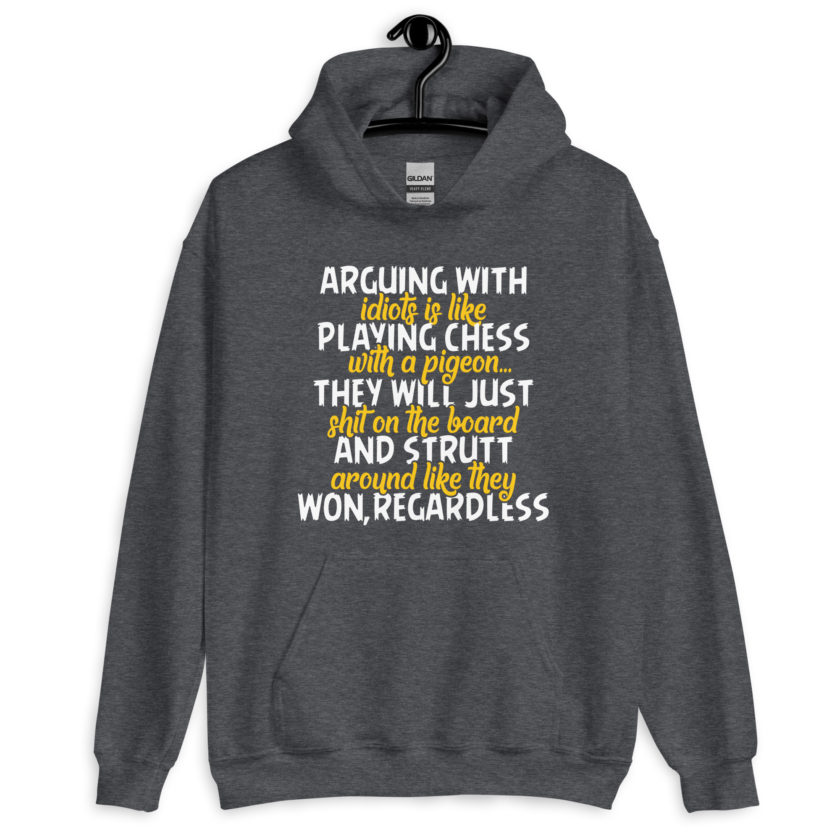 Arguing with idiots is like playing chess with a pigeon they will just shit on the board and strutt around like they won, regardless Unisex Hoodie