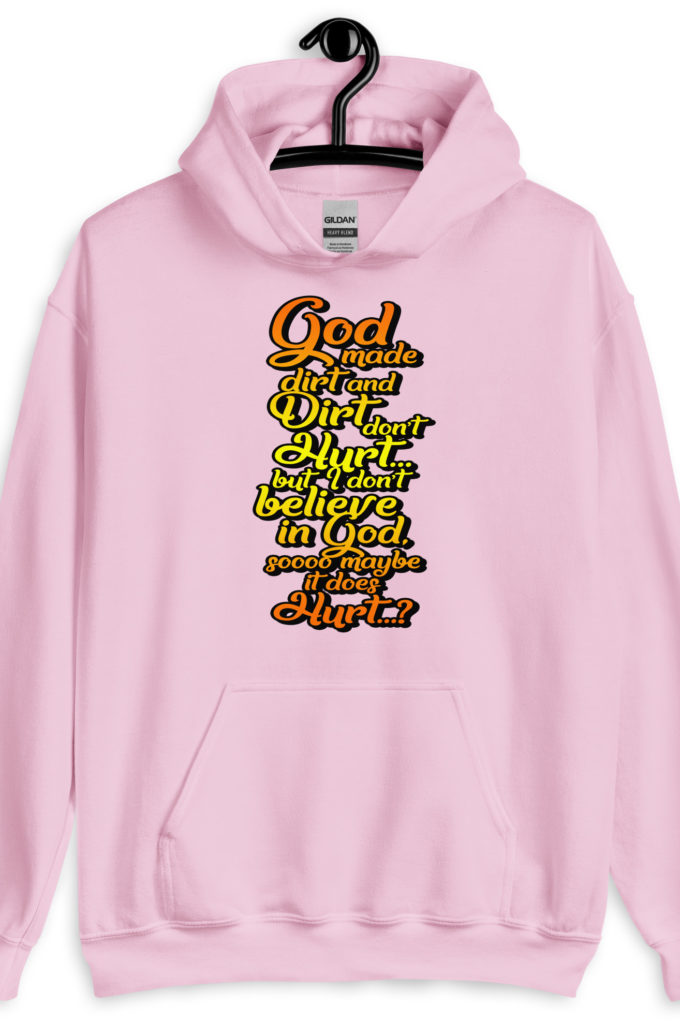 God made dirt and dirt don't hurt...but I don't believe in god sooo maybe it does hurt...? Unisex Hoodie
