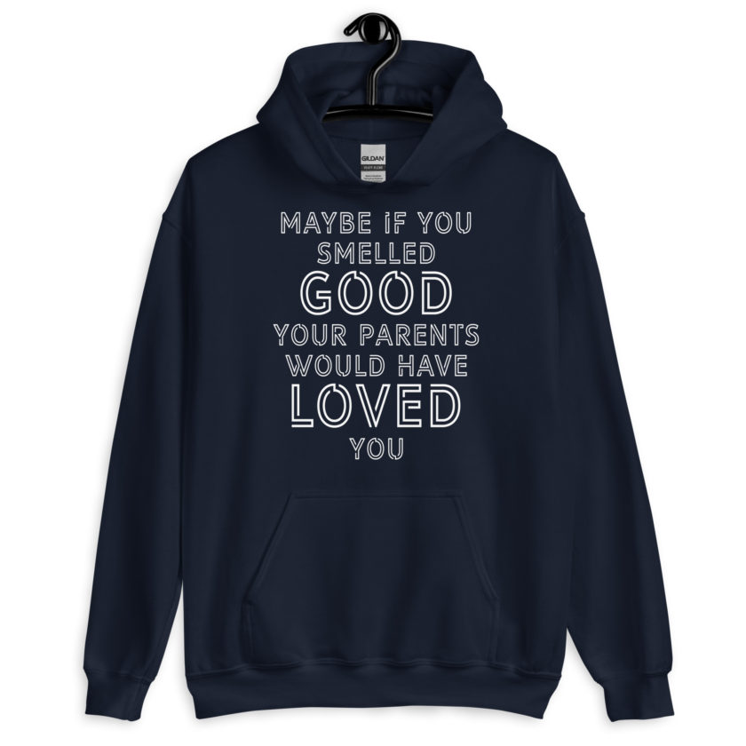 Maybe if you smelled good your parents would have loved you Unisex Hoodie