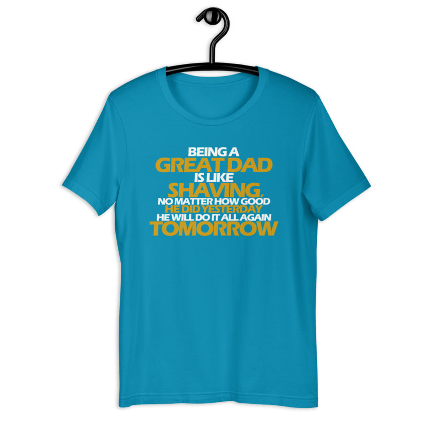 Being a great Dad is like shaving no matter how good he did yesterday he will do it all again tomorrow  Unisex t-shirt - Image 11