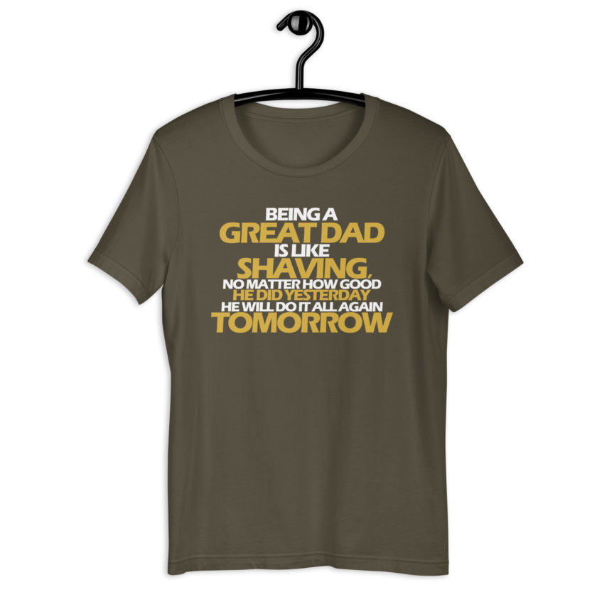 Being a great Dad is like shaving no matter how good he did yesterday he will do it all again tomorrow  Unisex t-shirt - Image 7