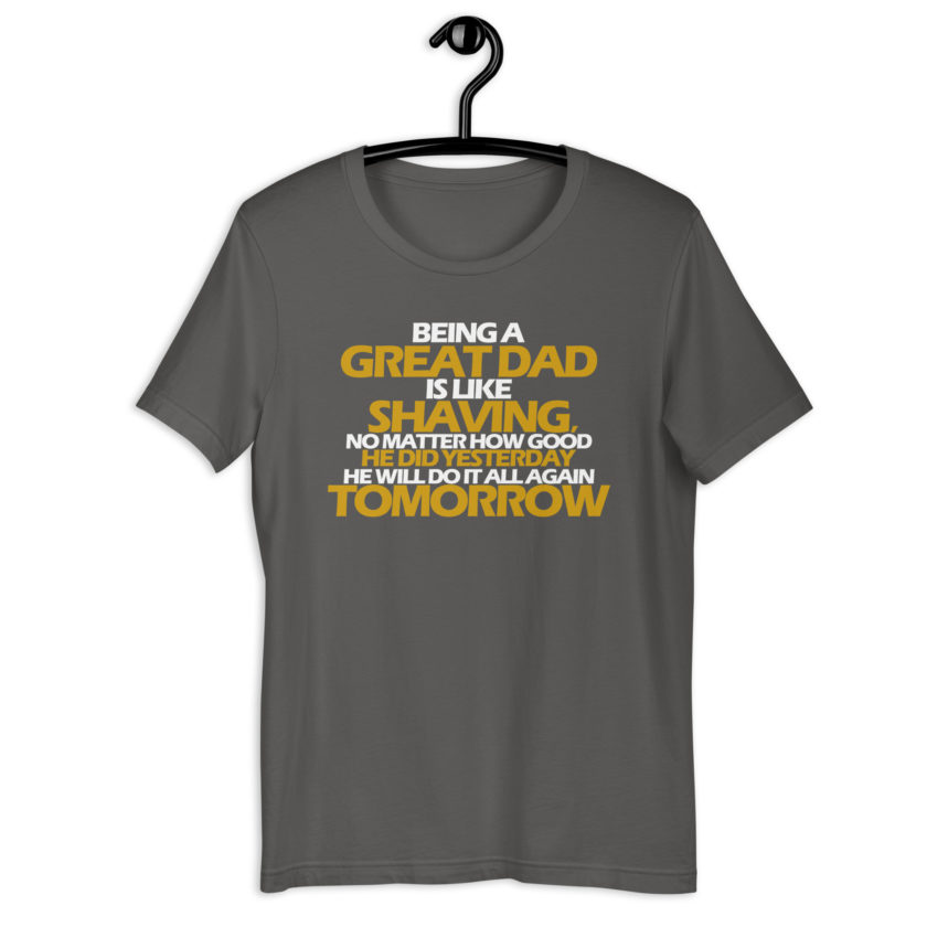 Being a great Dad is like shaving no matter how good he did yesterday he will do it all again tomorrow  Unisex t-shirt - Image 9