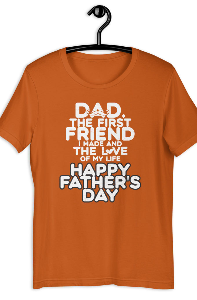 Dad, the first friend I made and the love of my life, Happy Fathers Day  Unisex t-shirt