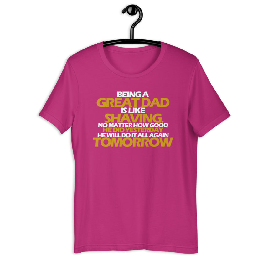 Being a great Dad is like shaving no matter how good he did yesterday he will do it all again tomorrow  Unisex t-shirt - Image 8