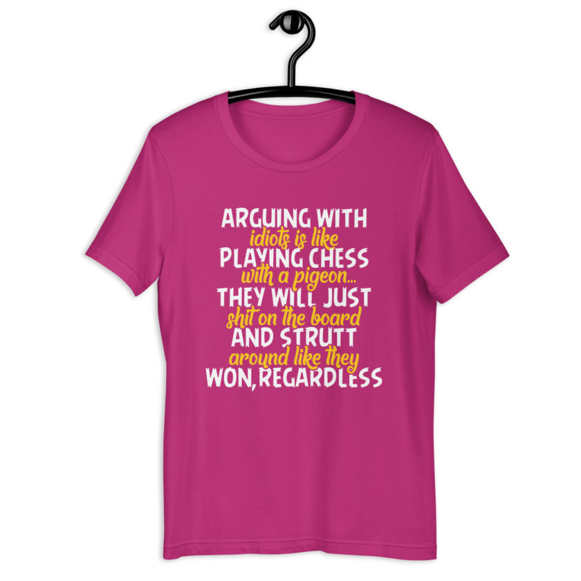Arguing with idiots is like playing chess with a pigeon they will just shit on the board and strutt around like they won, regardless Unisex t-shirt - Image 6