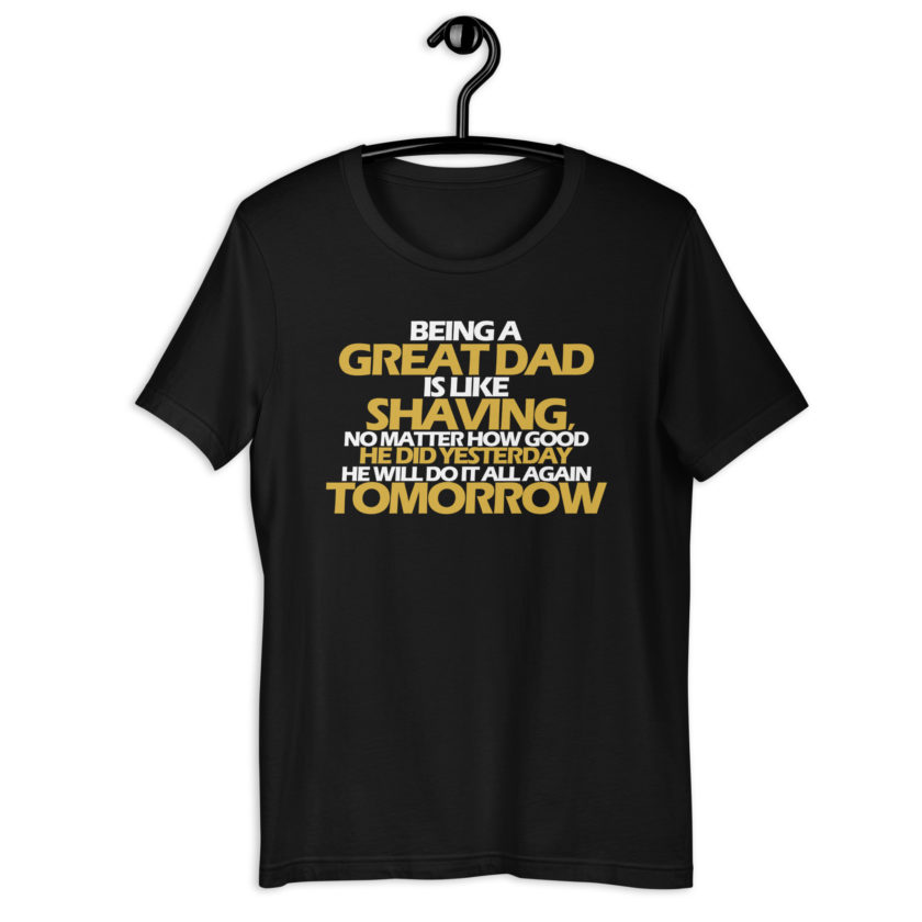 Being a great Dad is like shaving no matter how good he did yesterday he will do it all again tomorrow  Unisex t-shirt - Image 2