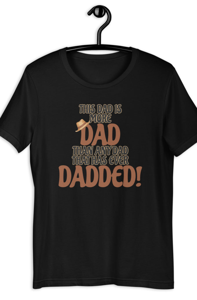 This dad is more Dad than any Dad that has ever Dadded! Unisex t-shirt