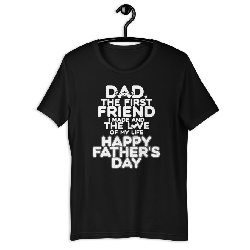 Dad, the first friend I made and the love of my life, Happy Fathers Day  Unisex t-shirt - Image 2