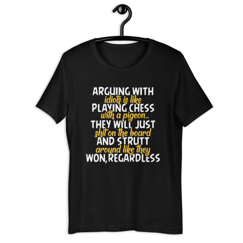 Arguing with idiots is like playing chess with a pigeon they will just shit on the board and strutt around like they won, regardless Unisex t-shirt - Image 2