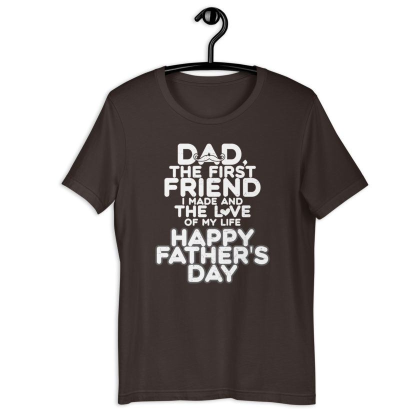 Dad, the first friend I made and the love of my life, Happy Fathers Day  Unisex t-shirt - Image 4
