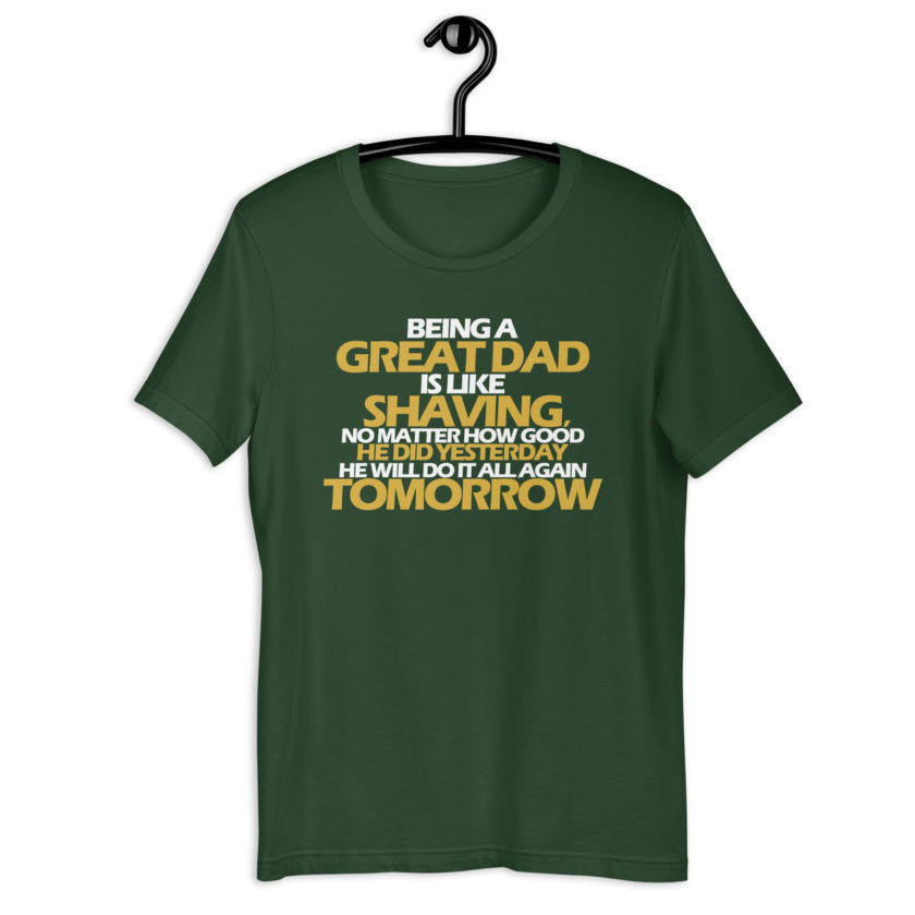 Being a great Dad is like shaving no matter how good he did yesterday he will do it all again tomorrow  Unisex t-shirt - Image 6