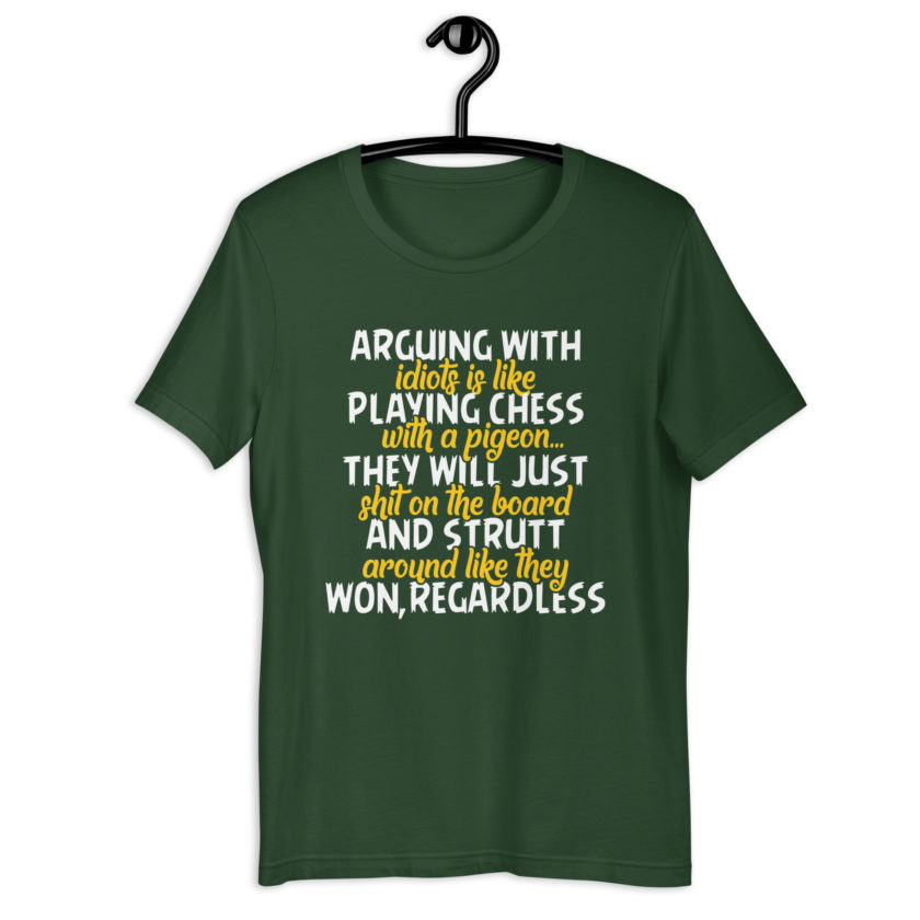 Arguing with idiots is like playing chess with a pigeon they will just shit on the board and strutt around like they won, regardless Unisex t-shirt - Image 4
