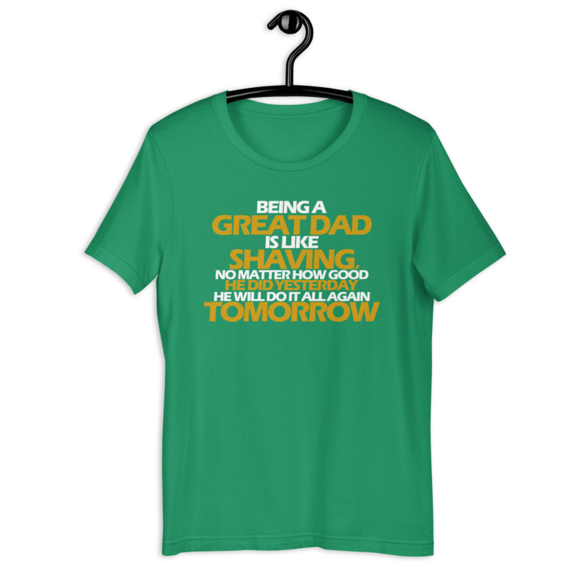 Being a great Dad is like shaving no matter how good he did yesterday he will do it all again tomorrow  Unisex t-shirt - Image 12