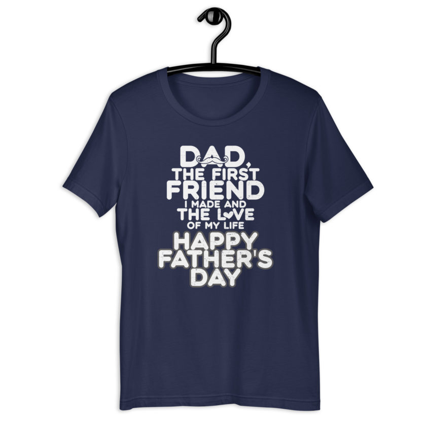 Dad, the first friend I made and the love of my life, Happy Fathers Day  Unisex t-shirt - Image 3